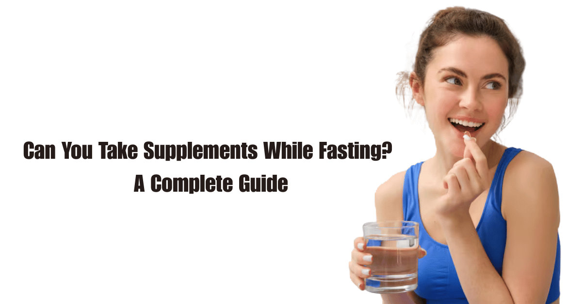 Can You Take Supplements While Fasting? A Complete Guide