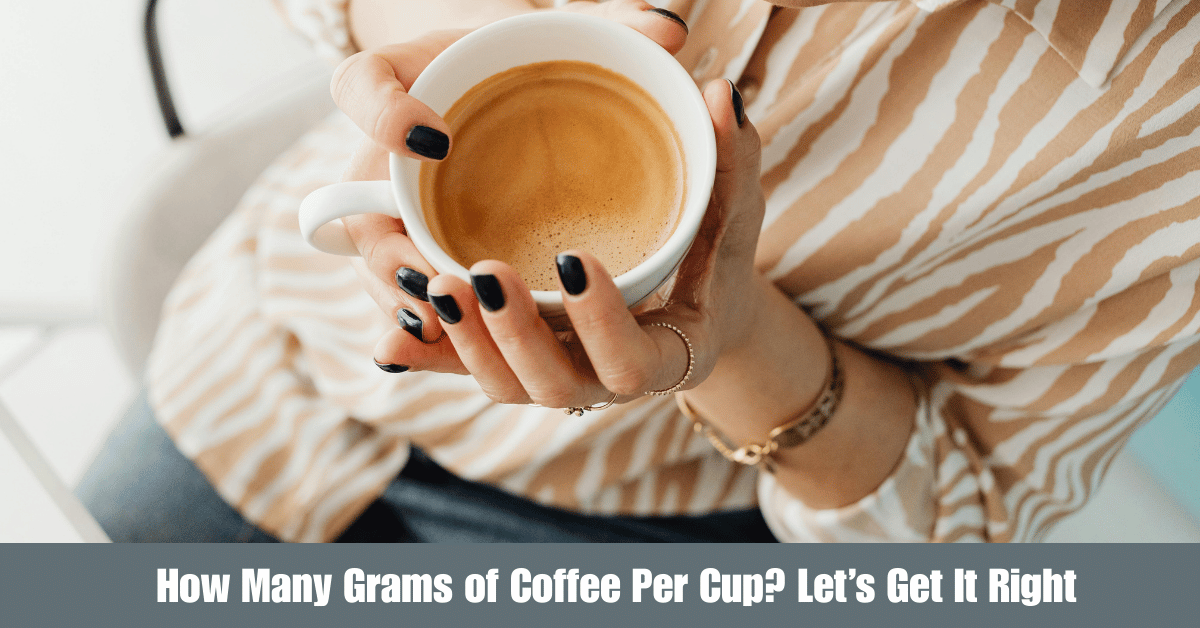 How Many Grams of Coffee Per Cup? Let’s Get It Right