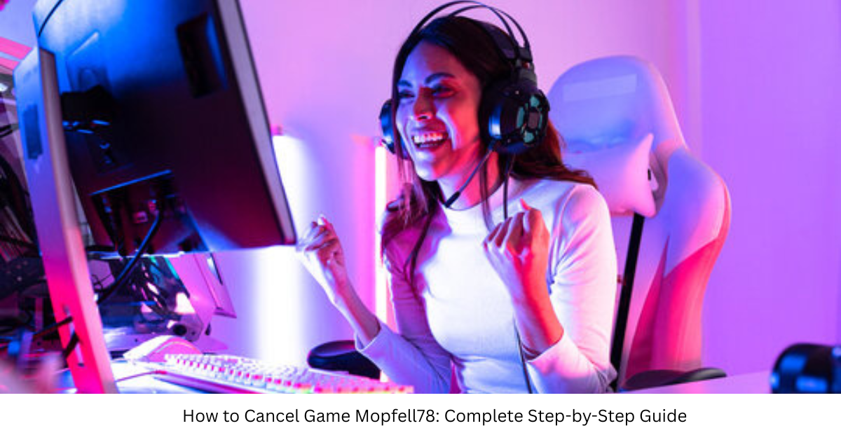 How to Cancel Game Mopfell78: Complete Step-by-Step Guide