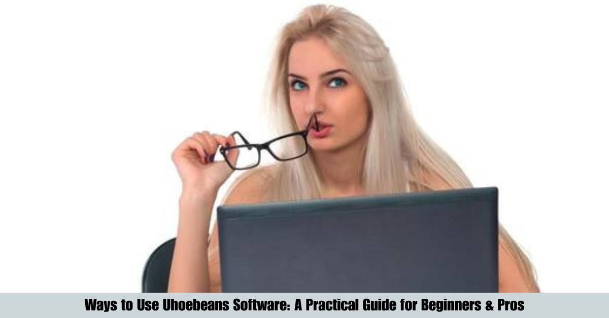 Ways to Use Uhoebeans Software: A Practical Guide for Beginners & Pros